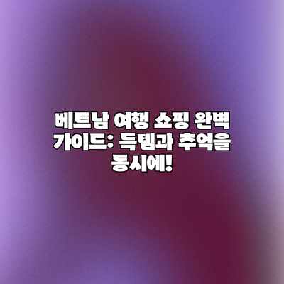 베트남 여행 쇼핑 완벽 가이드: 득템과 추억을 동시에! 베트남 여행 쇼핑 완벽 가이드: 득템과 추억을 동시에!