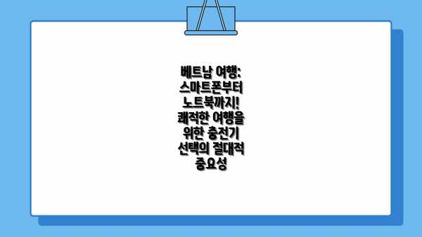 베트남 여행: 스마트폰부터 노트북까지! 쾌적한 여행을 위한 충전기 선택의 절대적 중요성