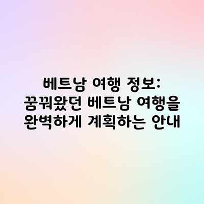 베트남 여행 정보: 꿈꿔왔던 베트남 여행을 완벽하게 계획하는 안내