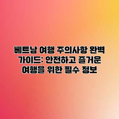 베트남 여행 주의사항 완벽 가이드: 안전하고 즐거운 여행을 위한 필수 정보 베트남 여행 주의사항 완벽 가이드: 안전하고 즐거운 여행을 위한 필수 정보