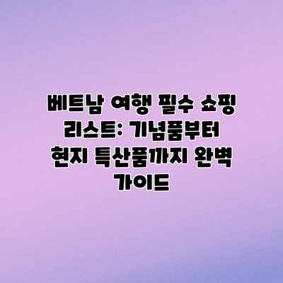 베트남 여행 필수 쇼핑 리스트: 기념품부터 현지 특산품까지 완벽 가이드