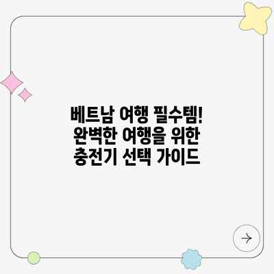 베트남 여행 필수템! 완벽한 여행을 위한 충전기 선택 가이드 베트남 여행 필수템! 완벽한 여행을 위한 충전기 선택 가이드