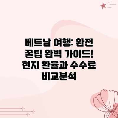 베트남 여행: 환전 꿀팁 완벽 가이드! 현지 환율과 수수료 비교분석 베트남 여행: 환전 꿀팁 완벽 가이드! 현지 환율과 수수료 비교분석