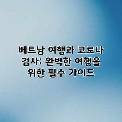 베트남 여행과 코로나 검사: 완벽한 여행을 위한 필수 가이드