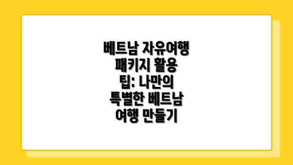 베트남 자유여행 패키지 활용 팁: 나만의 특별한 베트남 여행 만들기