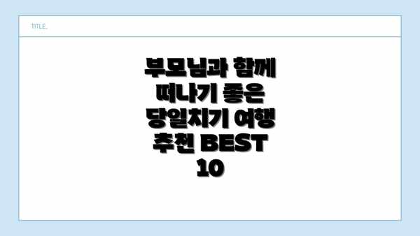 부모님과 함께 떠나기 좋은 당일치기 여행 추천 BEST 10
