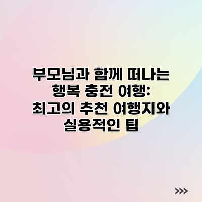 부모님과 함께 떠나는 행복 충전 여행: 최고의 추천 여행지와 실용적인 팁 부모님과 함께 떠나는 행복 충전 여행: 최고의 추천 여행지와 실용적인 팁