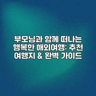 부모님과 함께 떠나는 행복한 해외여행: 추천 여행지 & 완벽 가이드 부모님과 함께 떠나는 행복한 해외여행: 추천 여행지 & 완벽 가이드