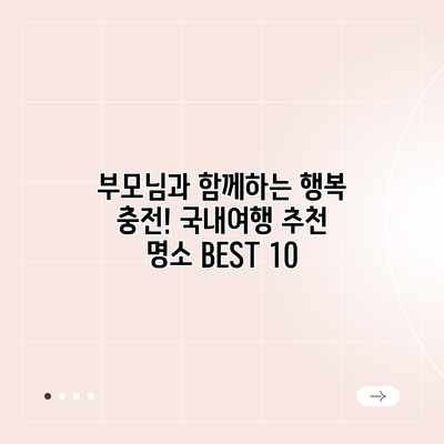 부모님과 함께하는 행복 충전! 국내여행 추천 명소 BEST 10 부모님과 함께하는 행복 충전! 국내여행 추천 명소 BEST 10
