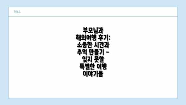 부모님과 해외여행 후기: 소중한 시간과 추억 만들기 - 잊지 못할 특별한 여행 이야기들