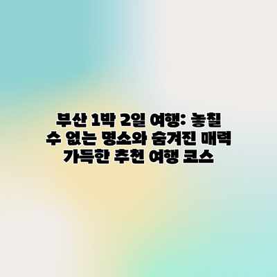 부산 1박 2일 여행: 놓칠 수 없는 명소와 숨겨진 매력 가득한 추천 여행 코스 부산 1박 2일 여행: 놓칠 수 없는 명소와 숨겨진 매력 가득한 추천 여행 코스