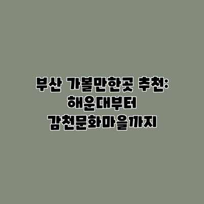 부산 가볼만한곳 추천: 해운대부터 감천문화마을까지 부산 가볼만한곳 추천: 해운대부터 감천문화마을까지