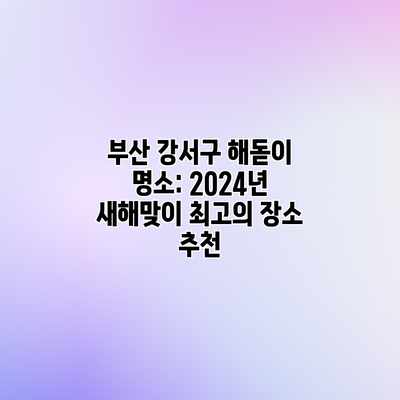 부산 강서구 해돋이 명소: 2024년 새해맞이 최고의 장소 추천 부산 강서구 해돋이 명소: 2024년 새해맞이 최고의 장소 추천