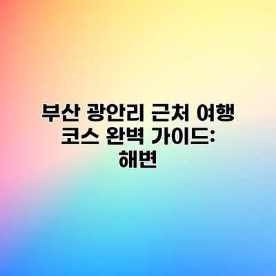 부산 광안리 근처 여행 코스 완벽 가이드: 해변 부산 광안리 근처 여행 코스 완벽 가이드: 해변