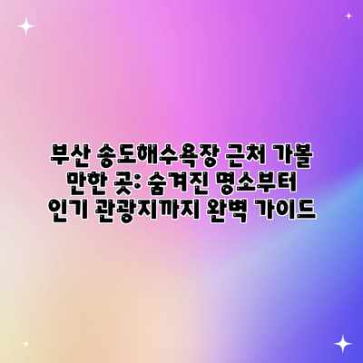 부산 송도해수욕장 근처 가볼 만한 곳: 숨겨진 명소부터 인기 관광지까지 완벽 가이드 부산 송도해수욕장 근처 가볼 만한 곳: 숨겨진 명소부터 인기 관광지까지 완벽 가이드