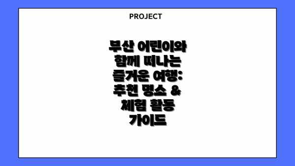 부산 어린이와 함께 떠나는 즐거운 여행: 추천 명소 & 체험 활동 가이드