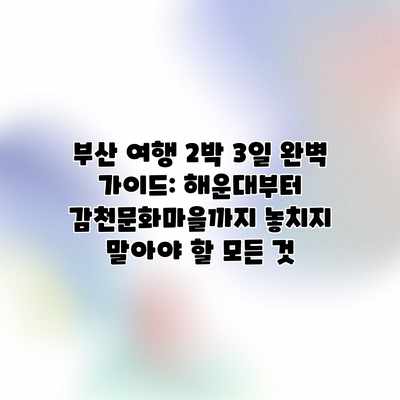 부산 여행 2박 3일 완벽 가이드: 해운대부터 감천문화마을까지 놓치지 말아야 할 모든 것 부산 여행 2박 3일 완벽 가이드: 해운대부터 감천문화마을까지 놓치지 말아야 할 모든 것