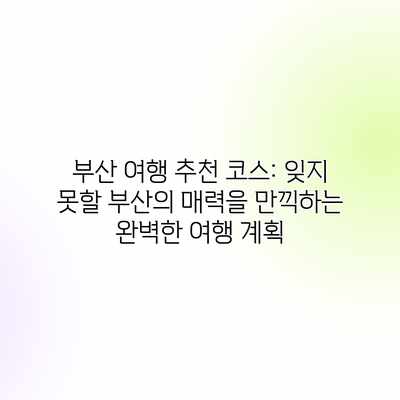 부산 여행 추천 코스: 잊지 못할 부산의 매력을 만끽하는 완벽한 여행 계획 부산 여행 추천 코스: 잊지 못할 부산의 매력을 만끽하는 완벽한 여행 계획