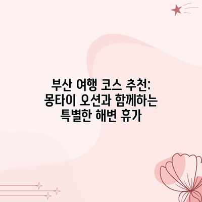 부산 여행 코스 추천: 몽타이 오션과 함께하는 특별한 해변 휴가 부산 여행 코스 추천: 몽타이 오션과 함께하는 특별한 해변 휴가