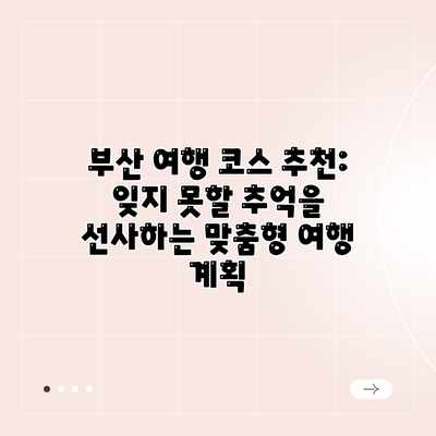부산 여행 코스 추천: 잊지 못할 추억을 선사하는 맞춤형 여행 계획 부산 여행 코스 추천: 잊지 못할 추억을 선사하는 맞춤형 여행 계획