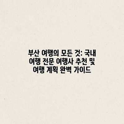 부산 여행의 모든 것: 국내 여행 전문 여행사 추천 및 여행 계획 완벽 가이드 부산 여행의 모든 것: 국내 여행 전문 여행사 추천 및 여행 계획 완벽 가이드