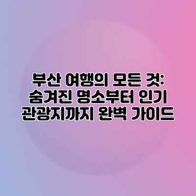 부산 여행의 모든 것: 숨겨진 명소부터 인기 관광지까지 완벽 가이드 부산 여행의 모든 것: 숨겨진 명소부터 인기 관광지까지 완벽 가이드
