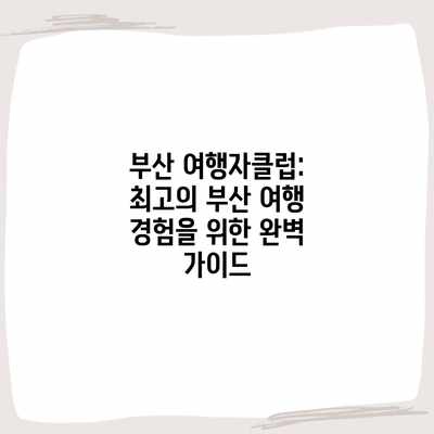 부산 여행자클럽: 최고의 부산 여행 경험을 위한 완벽 가이드 부산 여행자클럽: 최고의 부산 여행 경험을 위한 완벽 가이드
