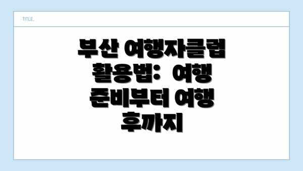 부산 여행자클럽 활용법:  여행 준비부터 여행 후까지