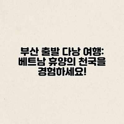 부산 출발 다낭 여행: 베트남 휴양의 천국을 경험하세요! 부산 출발 다낭 여행: 베트남 휴양의 천국을 경험하세요!