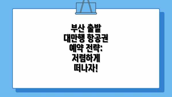 부산 출발 대만행 항공권 예약 전략: 저렴하게 떠나자!
