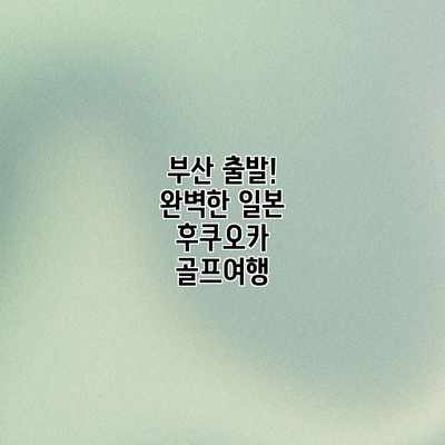 부산 출발! 완벽한 일본 후쿠오카 골프여행 부산 출발! 완벽한 일본 후쿠오카 골프여행