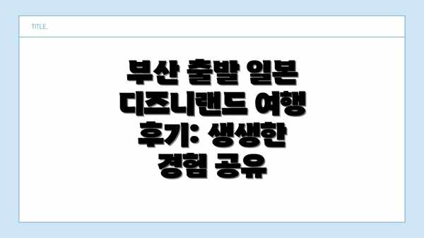 부산 출발 일본 디즈니랜드 여행 후기: 생생한 경험 공유