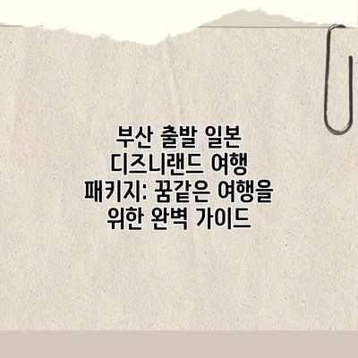 부산 출발 일본 디즈니랜드 여행 패키지: 꿈같은 여행을 위한 완벽 가이드 부산 출발 일본 디즈니랜드 여행 패키지: 꿈같은 여행을 위한 완벽 가이드