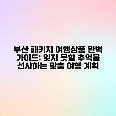 부산 패키지 여행상품 완벽 가이드: 잊지 못할 추억을 선사하는 맞춤 여행 계획 부산 패키지 여행상품 완벽 가이드: 잊지 못할 추억을 선사하는 맞춤 여행 계획