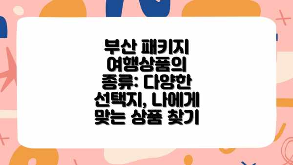 부산 패키지 여행상품의 종류: 다양한 선택지, 나에게 맞는 상품 찾기