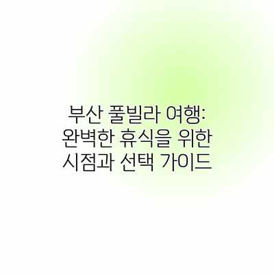 부산 풀빌라 여행: 완벽한 휴식을 위한 시점과 선택 가이드 부산 풀빌라 여행: 완벽한 휴식을 위한 시점과 선택 가이드