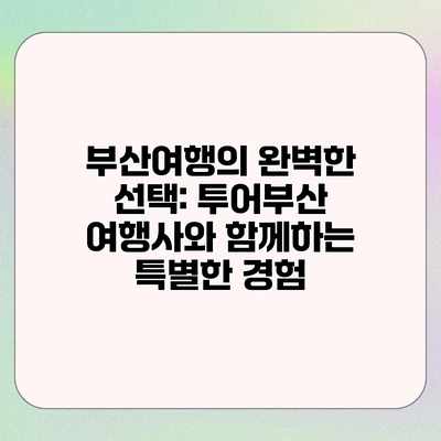 부산여행의 완벽한 선택: 투어부산 여행사와 함께하는 특별한 경험 부산여행의 완벽한 선택: 투어부산 여행사와 함께하는 특별한 경험
