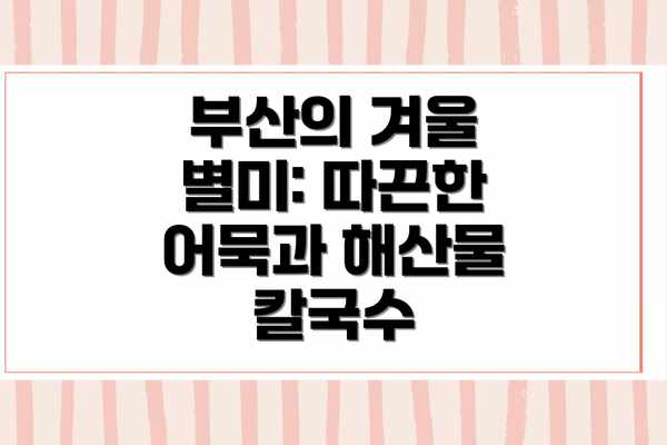 부산의 겨울 별미: 따끈한 어묵과 해산물 칼국수