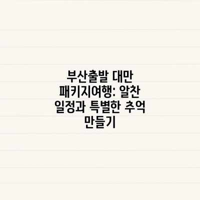 부산출발 대만 패키지여행: 알찬 일정과 특별한 추억 만들기 부산출발 대만 패키지여행: 알찬 일정과 특별한 추억 만들기