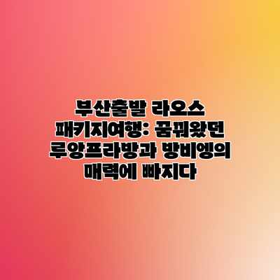 부산출발 라오스 패키지여행: 꿈꿔왔던 루앙프라방과 방비엥의 매력에 빠지다 부산출발 라오스 패키지여행: 꿈꿔왔던 루앙프라방과 방비엥의 매력에 빠지다