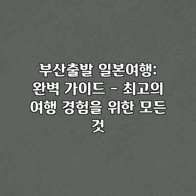 부산출발 일본여행: 완벽 가이드 – 최고의 여행 경험을 위한 모든 것 부산출발 일본여행: 완벽 가이드 – 최고의 여행 경험을 위한 모든 것
