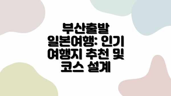 부산출발 일본여행: 인기 여행지 추천 및 코스 설계