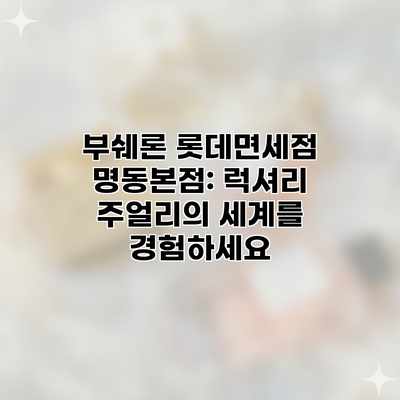 부쉐론 롯데면세점 명동본점: 럭셔리 주얼리의 세계를 경험하세요 부쉐론 롯데면세점 명동본점: 럭셔리 주얼리의 세계를 경험하세요