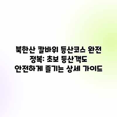 북한산 칼바위 등산코스 완전 정복: 초보 등산객도 안전하게 즐기는 상세 가이드 북한산 칼바위 등산코스 완전 정복: 초보 등산객도 안전하게 즐기는 상세 가이드