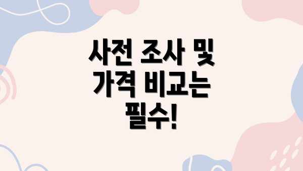 사전 조사 및 가격 비교는 필수!
