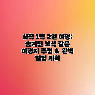 삼척 1박 2일 여행: 숨겨진 보석 같은 여행지 추천 & 완벽 일정 계획 삼척 1박 2일 여행: 숨겨진 보석 같은 여행지 추천 & 완벽 일정 계획