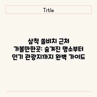 삼척 쏠비치 근처 가볼만한곳: 숨겨진 명소부터 인기 관광지까지 완벽 가이드 삼척 쏠비치 근처 가볼만한곳: 숨겨진 명소부터 인기 관광지까지 완벽 가이드