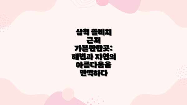 삼척 쏠비치 근처 가볼만한곳: 해변과 자연의 아름다움을 만끽하다