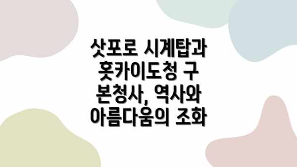 삿포로 시계탑과 홋카이도청 구 본청사, 역사와 아름다움의 조화