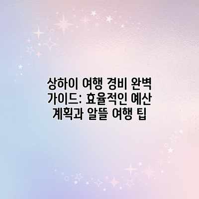상하이 여행 경비 완벽 가이드: 효율적인 예산 계획과 알뜰 여행 팁 상하이 여행 경비 완벽 가이드: 효율적인 예산 계획과 알뜰 여행 팁